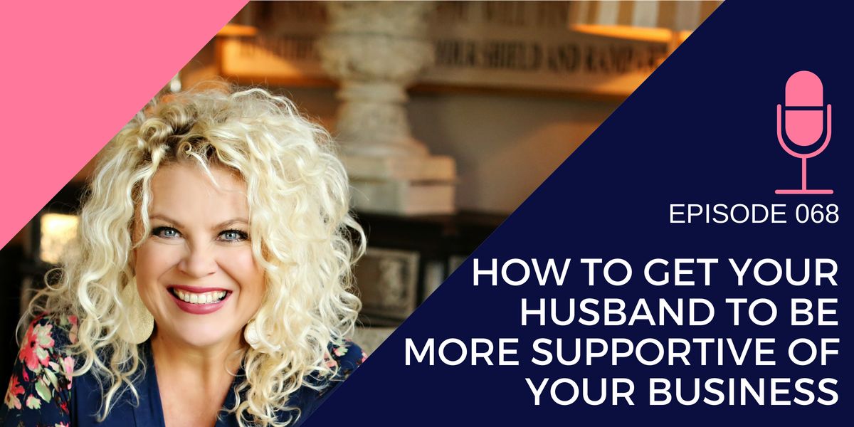 068: How to Get your Husband to be More Supportive of your Business